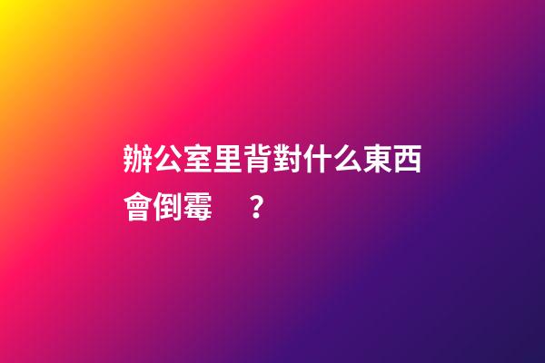 辦公室里背對什么東西會倒霉？